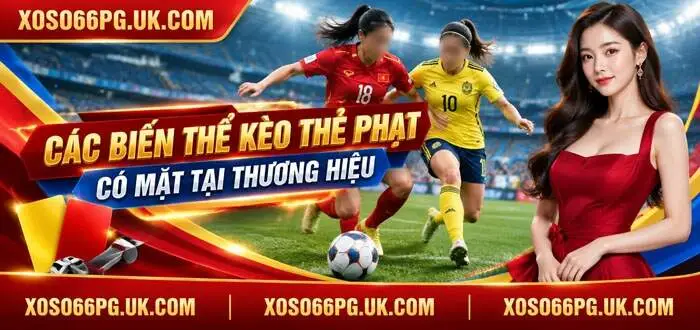 CÁC BIẾN THỂ KÈO THẺ PHẠT CÓ MẶT TẠI THƯƠNG HIỆU