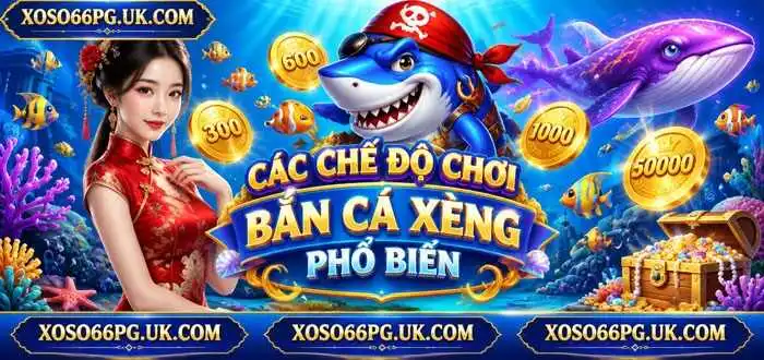 CÁC CHẾ ĐỘ CHƠI BẮN CÁ XÈNG PHỔ BIẾN