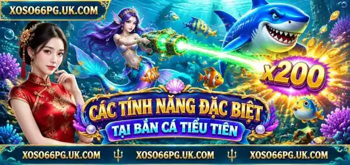 CÁC TÍNH NĂNG ĐẶC BIỆT TẠI BẮN CÁ TIỂU TIÊN