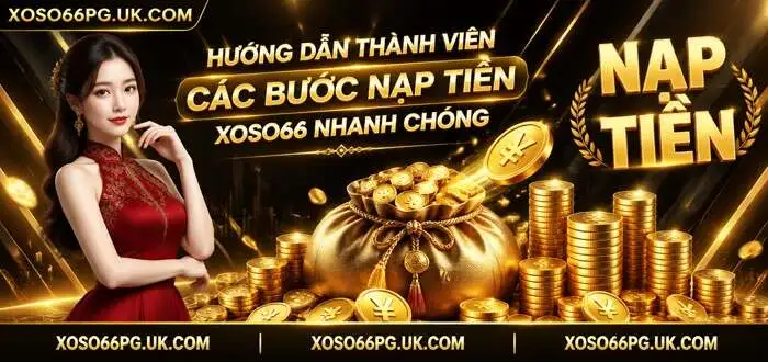 HƯỚNG DẪN THÀNH VIÊN CÁC BƯỚC NẠP TIỀN XOSO66 NHANH CHÓNG