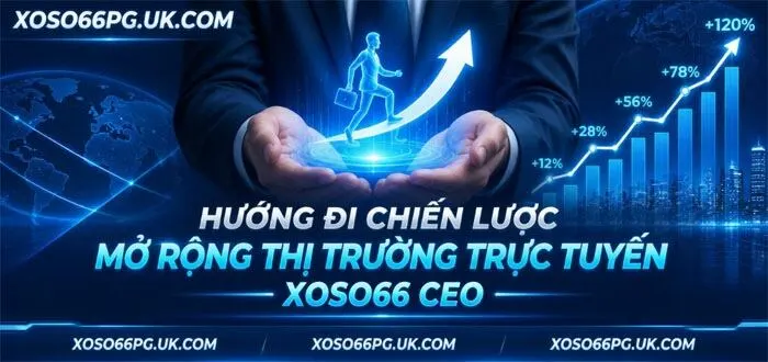 HƯỚNG ĐI CHIẾN LƯỢC MỞ RỘNG THỊ TRƯỜNG TRỰC TUYẾN XOSO66 CEO