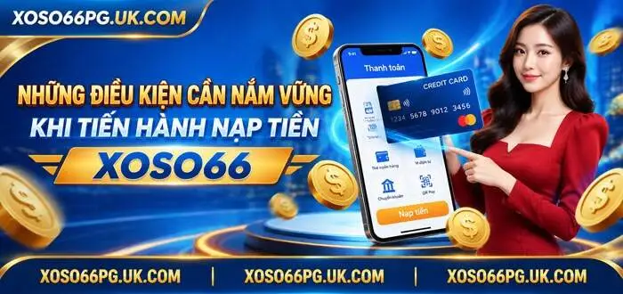 NHỮNG ĐIỀU KIỆN CẦN NẮM VỮNG KHI TIẾN HÀNH NẠP TIỀN XOSO66