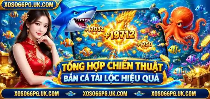 TỔNG HỢP CHIẾN THUẬT BẮN CÁ TÀI LỘC HIỆU QUẢ