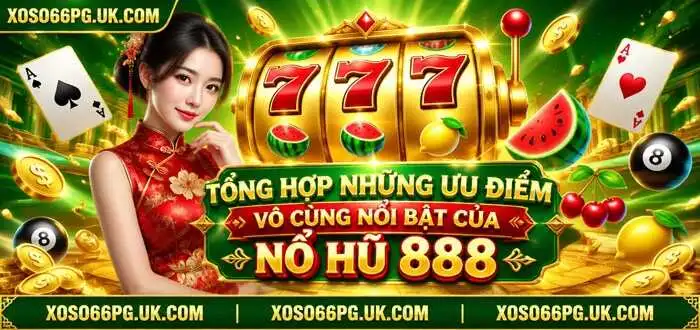 TỔNG HỢP NHỮNG ƯU ĐIỂM VÔ CÙNG NỔI BẬT CỦA NỔ HŨ 888