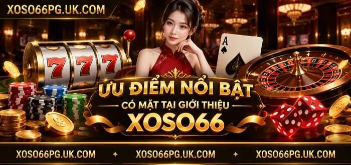 ƯU ĐIỂM NỔI BẬT CÓ MẶT TẠI GIỚI THIỆU XOSO66